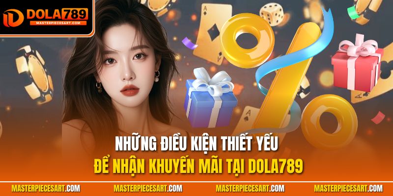 Những điều kiện thiết yếu để nhận khuyến mãi tại Dola789